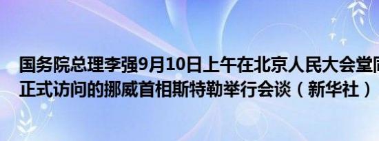 国务院总理李强9月10日上午在北京人民大会堂同来华进行正式访问的挪威首相斯特勒举行会谈（新华社）