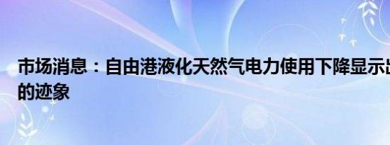 市场消息：自由港液化天然气电力使用下降显示出生产放缓的迹象