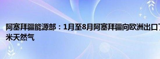 阿塞拜疆能源部：1月至8月阿塞拜疆向欧洲出口了84亿立方米天然气