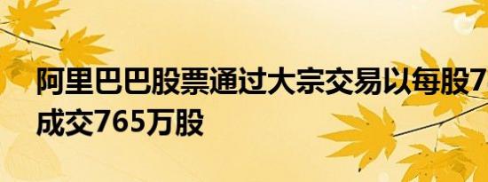 阿里巴巴股票通过大宗交易以每股78.3港元成交765万股