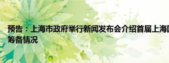 预告：上海市政府举行新闻发布会介绍首届上海国际光影节筹备情况