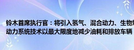 铃木首席执行官：将引入氢气、混合动力、生物燃料等替代动力系统技术以最大限度地减少油耗和排放车辆