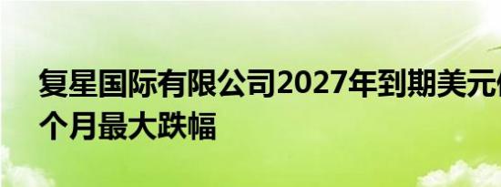 复星国际有限公司2027年到期美元债势创6个月最大跌幅