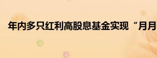 年内多只红利高股息基金实现“月月分红”