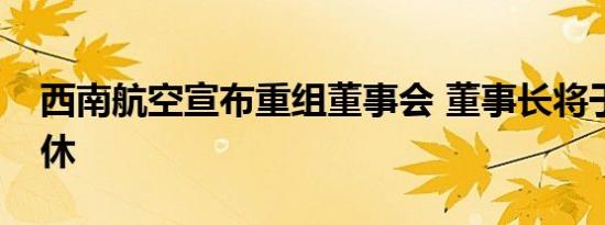 西南航空宣布重组董事会 董事长将于明年退休 
