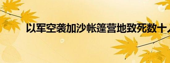 以军空袭加沙帐篷营地致死数十人