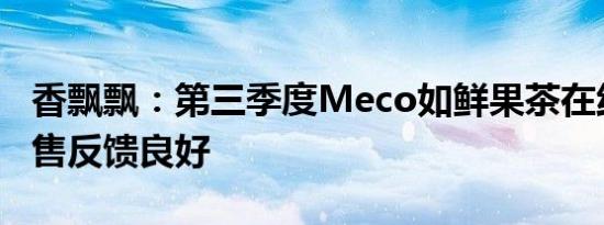 香飘飘：第三季度Meco如鲜果茶在线下的销售反馈良好