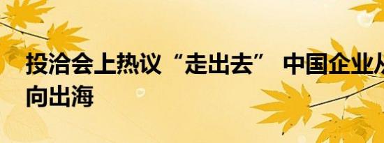 投洽会上热议“走出去” 中国企业从出口转向出海