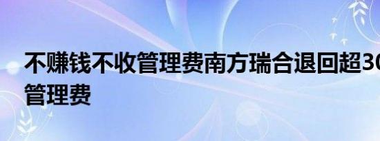 不赚钱不收管理费南方瑞合退回超3000万元管理费