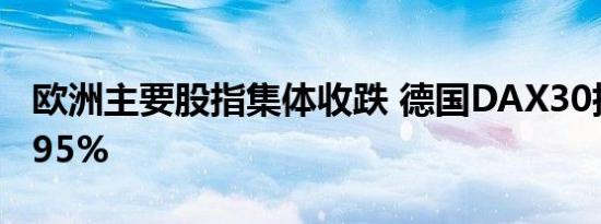 欧洲主要股指集体收跌 德国DAX30指数跌0.95%