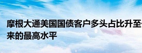 摩根大通美国国债客户多头占比升至一个月以来的最高水平