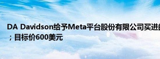 DA Davidson给予Meta平台股份有限公司买进的初始评级；目标价600美元