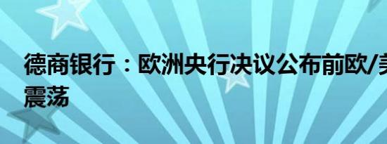 德商银行：欧洲央行决议公布前欧/美或横盘震荡