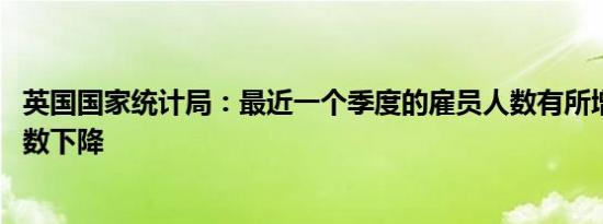 英国国家统计局：最近一个季度的雇员人数有所增长 失业人数下降