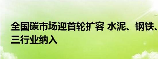 全国碳市场迎首轮扩容 水泥、钢铁、电解铝三行业纳入