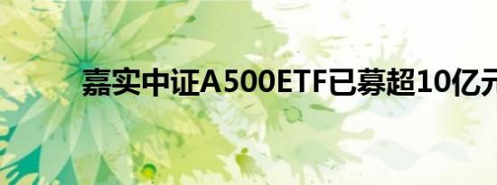 嘉实中证A500ETF已募超10亿元