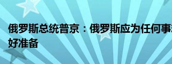 俄罗斯总统普京：俄罗斯应为任何事态发展做好准备