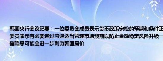 韩国央行会议纪要：一位委员会成员表示货币政策宽松的预期和条件正在逐渐成熟一名委员表示有必要通过沟通适当管理市场预期以防止金融稳定风险升级一名委员表示美联储降息可能会进一步刺激韩国房价