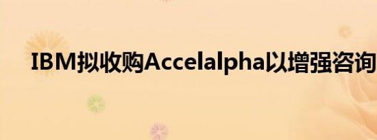 IBM拟收购Accelalpha以增强咨询能力