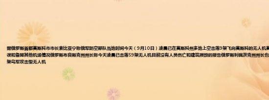 据俄罗斯首都莫斯科市市长索比亚宁称俄军防空部队当地时间今天（9月10日）凌晨已在莫斯科州多地上空击落9架飞向莫斯科的无人机莫斯科主要机场均出现航班延误和备降其他机场情况俄罗斯布良斯克州州长称今天凌晨已击落59架无人机目前没有人员伤亡和建筑损毁的报告俄罗斯利佩茨克州州长也表示俄军在当地击落或压制多架乌军攻击型无人机