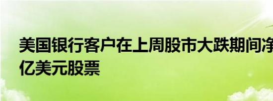 美国银行客户在上周股市大跌期间净买入24亿美元股票