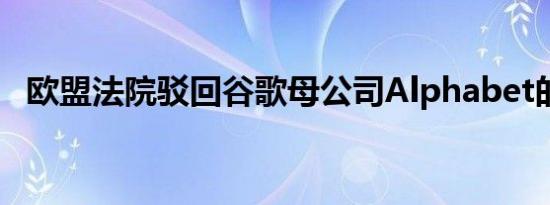 欧盟法院驳回谷歌母公司Alphabet的诉讼
