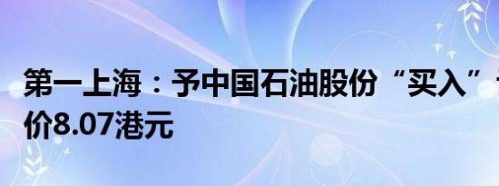第一上海：予中国石油股份“买入”评级目标价8.07港元