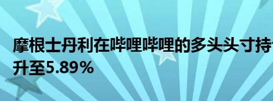 摩根士丹利在哔哩哔哩的多头头寸持仓比例上升至5.89%