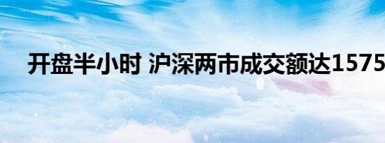 开盘半小时 沪深两市成交额达1575亿元