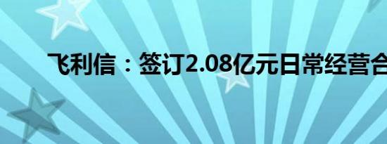 飞利信：签订2.08亿元日常经营合同