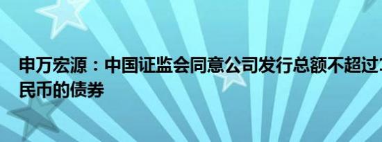 申万宏源：中国证监会同意公司发行总额不超过102亿元人民币的债券