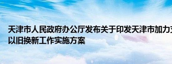 天津市人民政府办公厅发布关于印发天津市加力支持消费品以旧换新工作实施方案