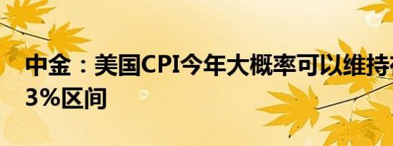 中金：美国CPI今年大概率可以维持在2.5%-3%区间