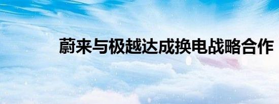 蔚来与极越达成换电战略合作