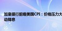 加皇银行前瞻美国CPI：价格压力大范围缓解 支撑美联储启动降息