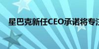 星巴克新任CEO承诺将专注于门店和咖啡
