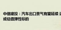 中信建投：汽车出口景气有望延续 适时布局具备新增长曲线或估值弹性标的