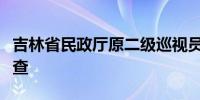 吉林省民政厅原二级巡视员奚艳华接受监察调查