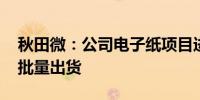 秋田微：公司电子纸项目进展顺利 已实现小批量出货