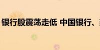 银行股震荡走低 中国银行、建设银行跌超2%