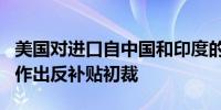 美国对进口自中国和印度的2,4-二氯苯氧乙酸作出反补贴初裁