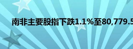南非主要股指下跌1.1%至80,779.54点