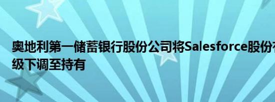 奥地利第一储蓄银行股份公司将Salesforce股份有限公司评级下调至持有