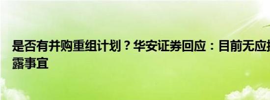 是否有并购重组计划？华安证券回应：目前无应披露而未披露事宜
