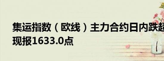 集运指数（欧线）主力合约日内跌超4.00%现报1633.0点