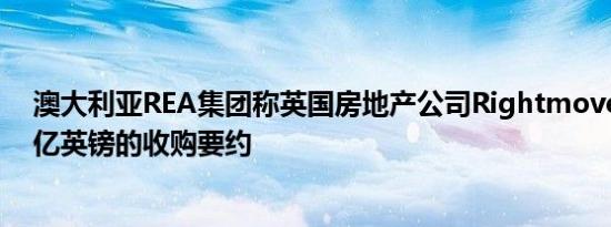 澳大利亚REA集团称英国房地产公司Rightmove拒绝其56亿英镑的收购要约