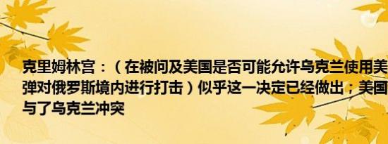 克里姆林宫：（在被问及美国是否可能允许乌克兰使用美国ATACMS导弹对俄罗斯境内进行打击）似乎这一决定已经做出；美国和欧洲直接参与了乌克兰冲突