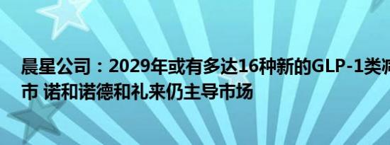 晨星公司：2029年或有多达16种新的GLP-1类减肥药物上市 诺和诺德和礼来仍主导市场