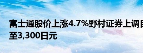 富士通股价上涨4.7%野村证券上调目标股价至3,300日元