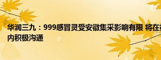 华润三九：999感冒灵受安徽集采影响有限 将在征求意见期内积极沟通